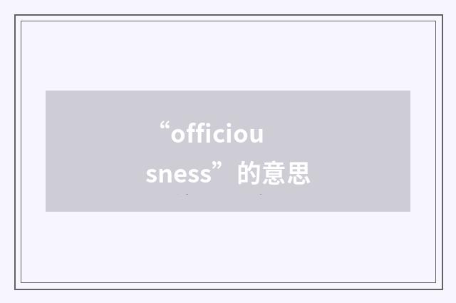 “officiousness”的意思