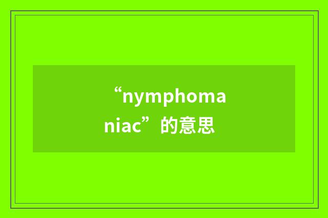 “nymphomaniac”的意思