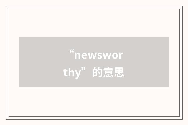 “newsworthy”的意思