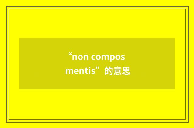 “non compos mentis”的意思