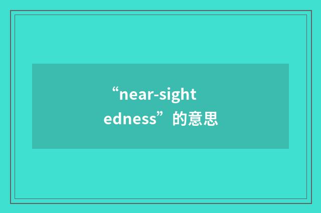 “near-sightedness”的意思