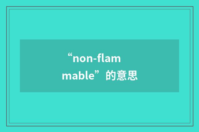 “non-flammable”的意思