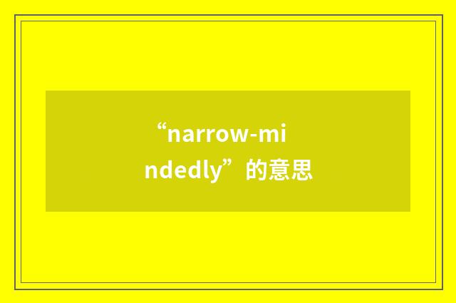 “narrow-mindedly”的意思