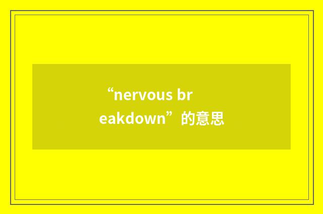 “nervous breakdown”的意思