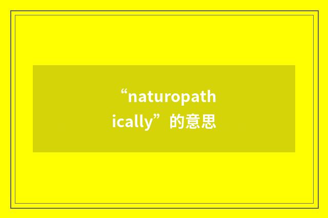 “naturopathically”的意思