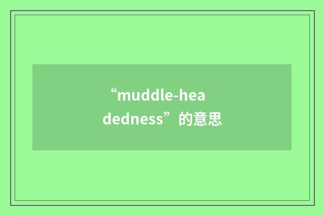 “muddle-headedness”的意思