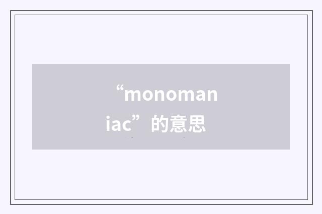 “monomaniac”的意思