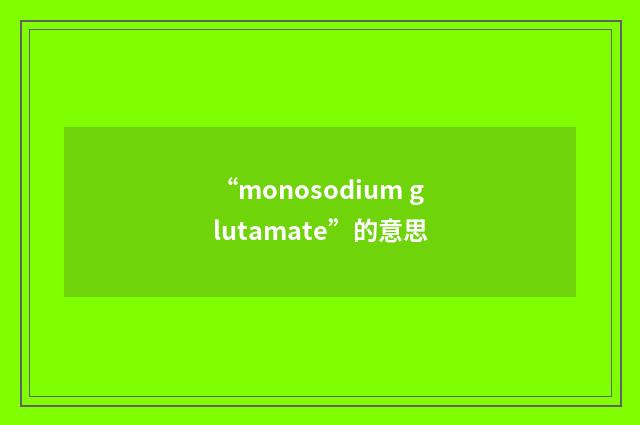 “monosodium glutamate”的意思
