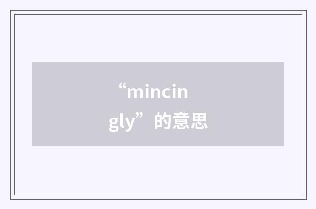“mincingly”的意思