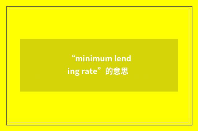 “minimum lending rate”的意思