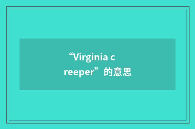 “Virginia creeper”的意思