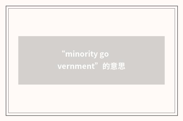 “minority government”的意思