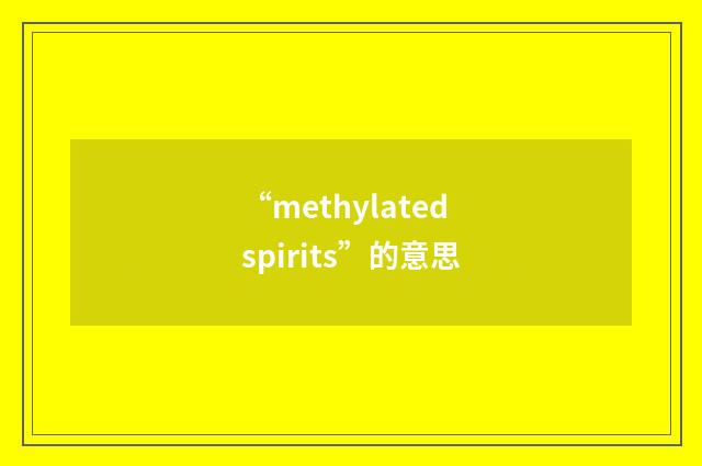 “methylated spirits”的意思