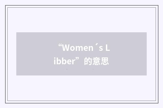 “Women´s Libber”的意思