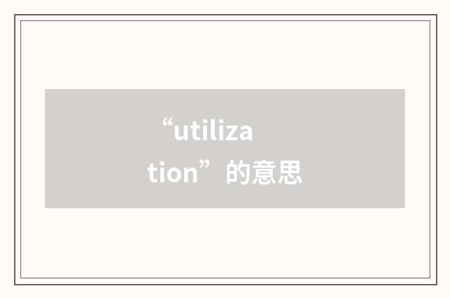 “utilization”的意思