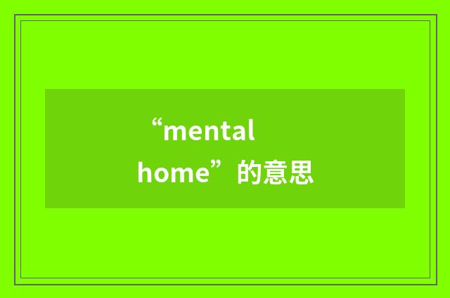 “mental home”的意思