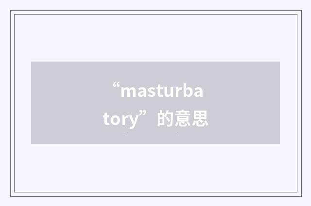 “masturbatory”的意思