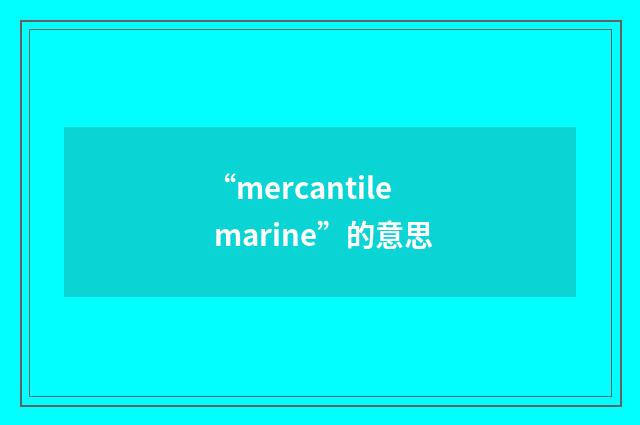 “mercantile marine”的意思