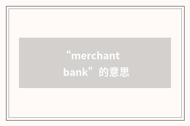 “merchant bank”的意思
