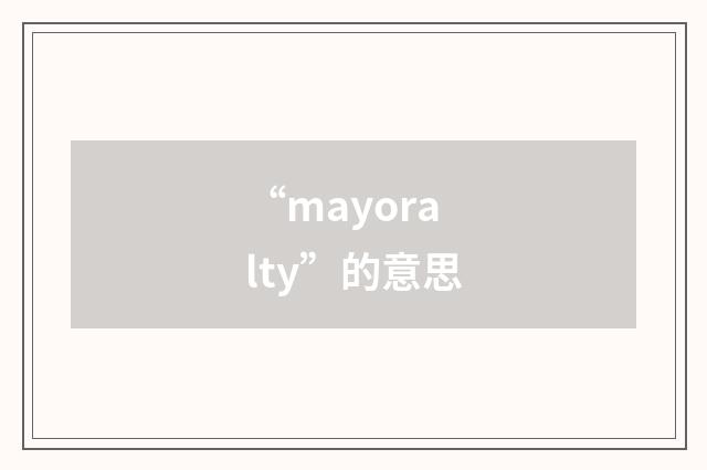 “mayoralty”的意思