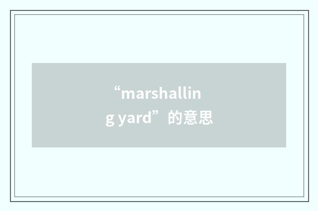 “marshalling yard”的意思