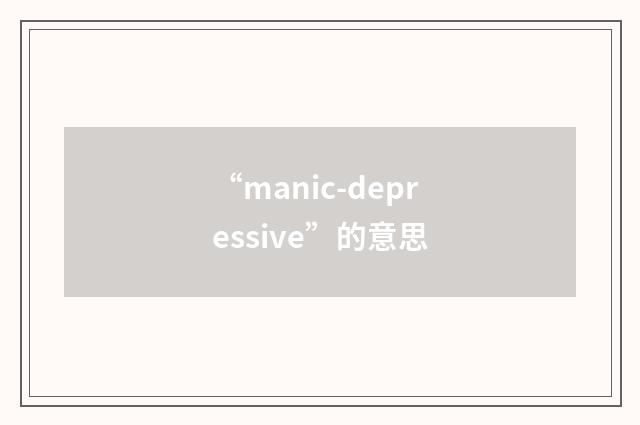 “manic-depressive”的意思