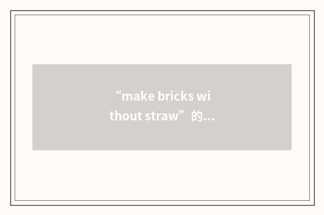 “make bricks without straw”的意思