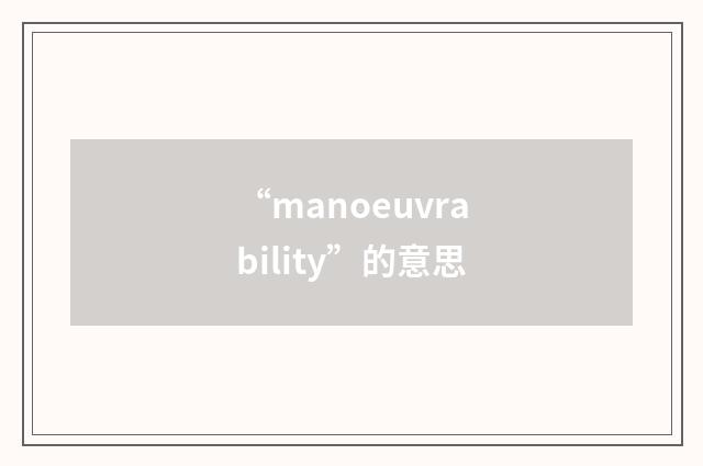 “manoeuvrability”的意思