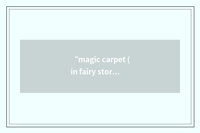“magic carpet (in fairy stories)”的意思