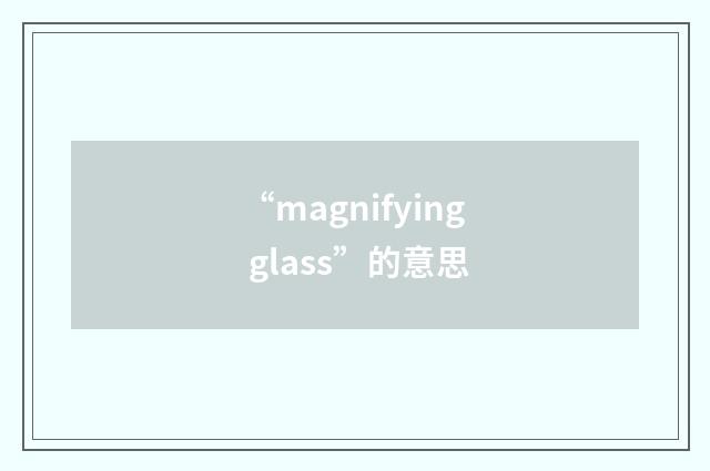 “magnifying glass”的意思