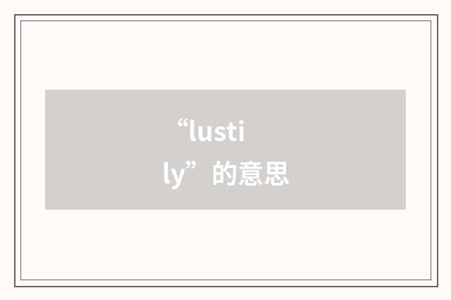 “lustily”的意思