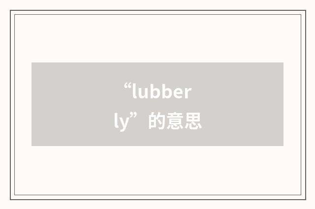 “lubberly”的意思
