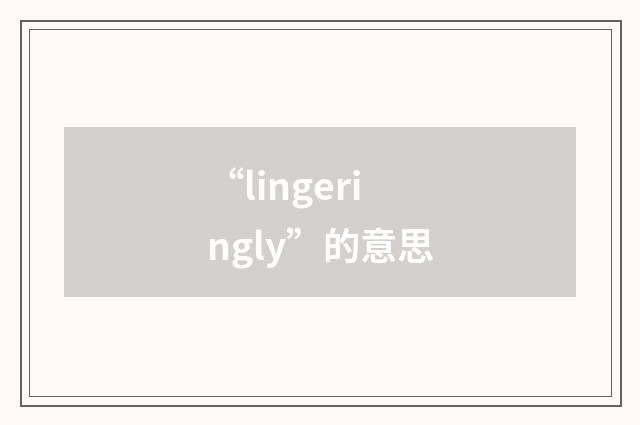 “lingeringly”的意思