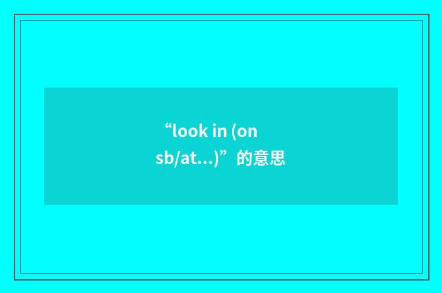 “look in (on sb/at...)”的意思
