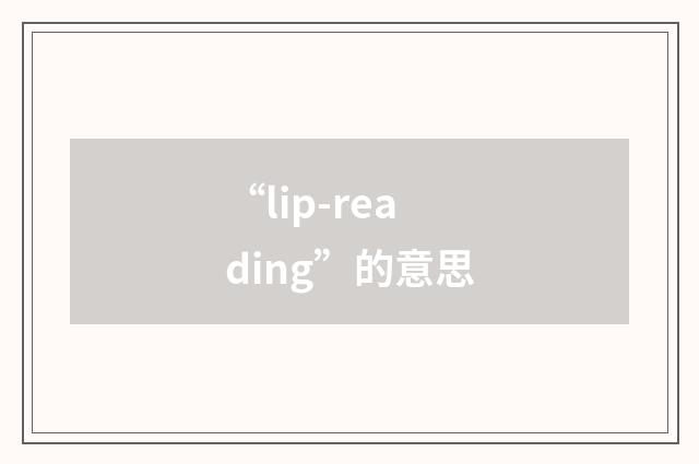“lip-reading”的意思