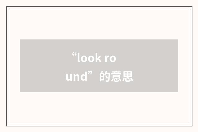 “look round”的意思