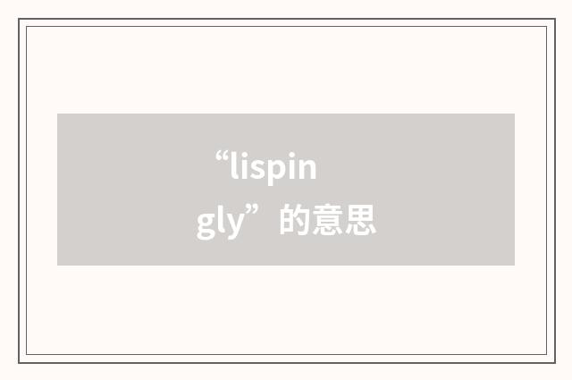 “lispingly”的意思