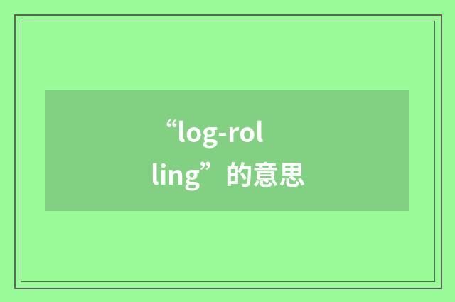 “log-rolling”的意思