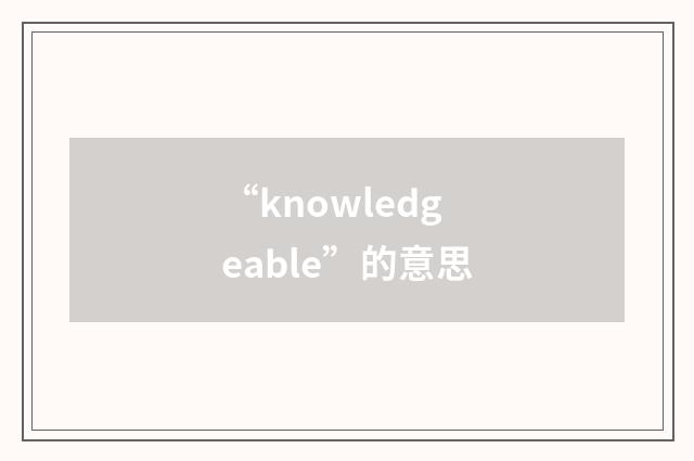 “knowledgeable”的意思