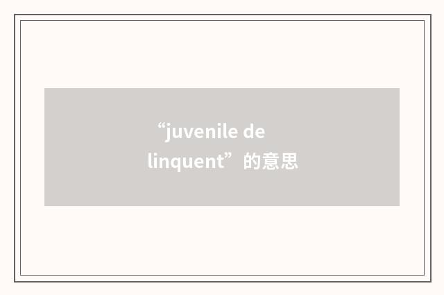 “juvenile delinquent”的意思
