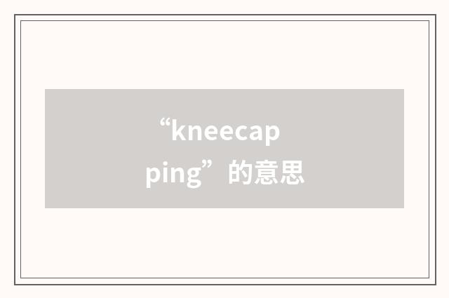 “kneecapping”的意思