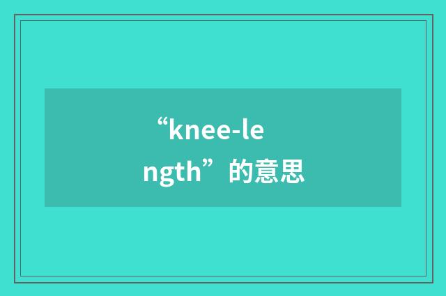 “knee-length”的意思