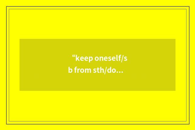 “keep oneself/sb from sth/doing sth”的意思
