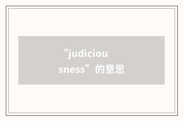 “judiciousness”的意思