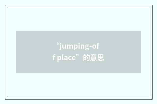“jumping-off place”的意思