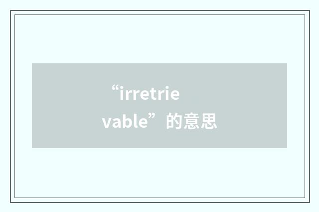 “irretrievable”的意思
