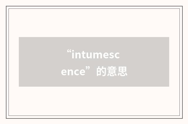 “intumescence”的意思