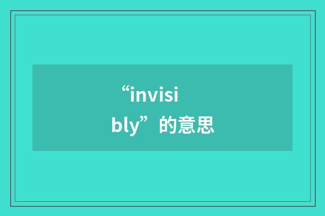 “invisibly”的意思