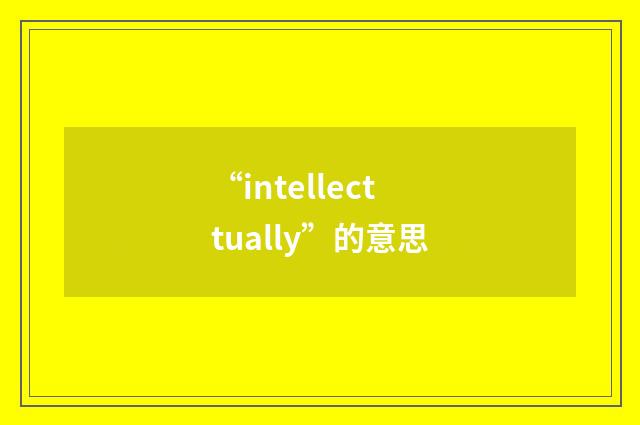 “intellecttually”的意思