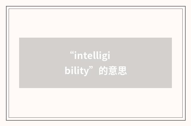 “intelligibility”的意思